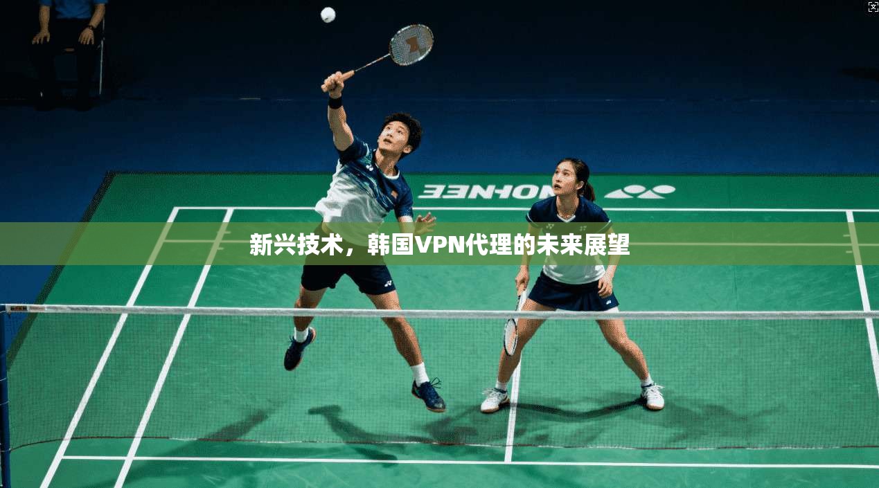 新兴技术,韩国VPN代理的未来展望
