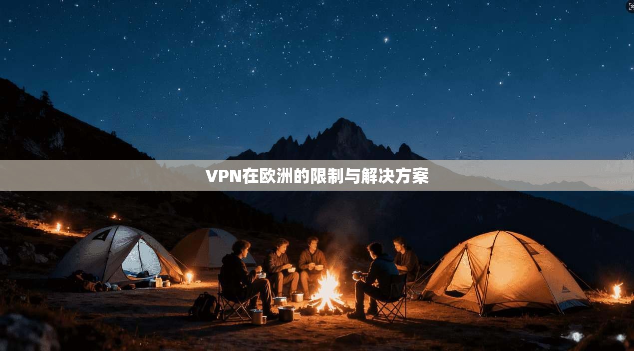 VPN在欧洲的限制与解决方案