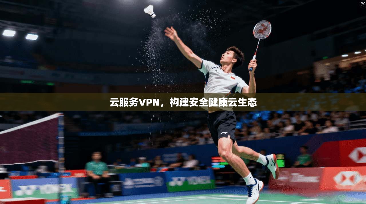 云服务VPN，构建安全健康云生态
