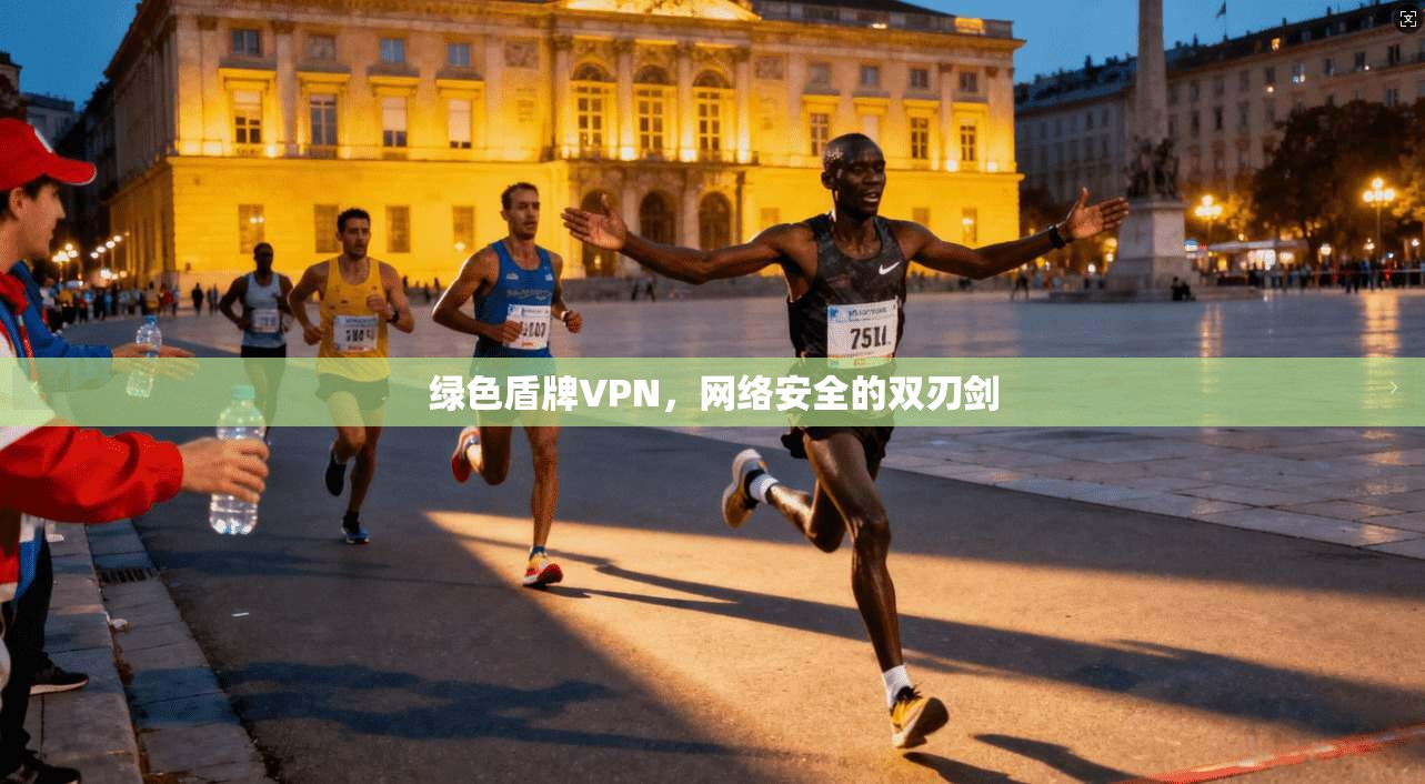 绿色盾牌VPN，网络安全的双刃剑