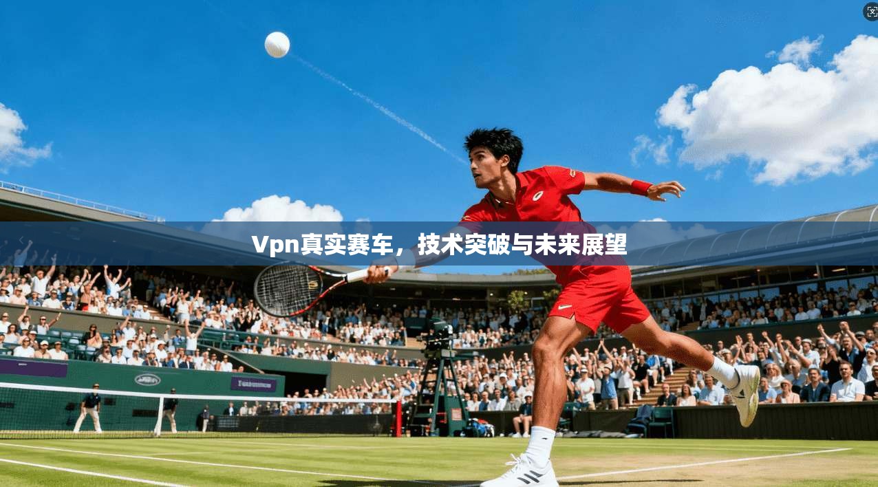 Vpn真实赛车,技术突破与未来展望