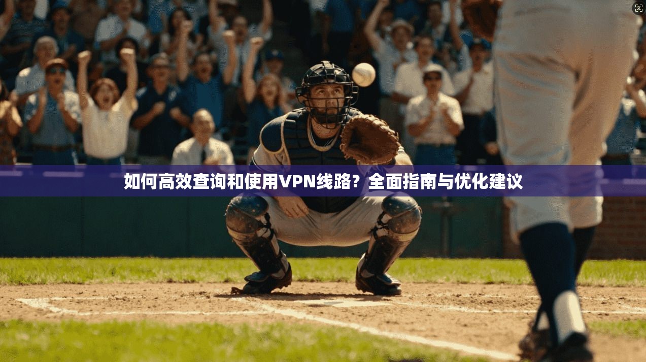 如何高效查询和使用VPN线路？全面指南与优化建议