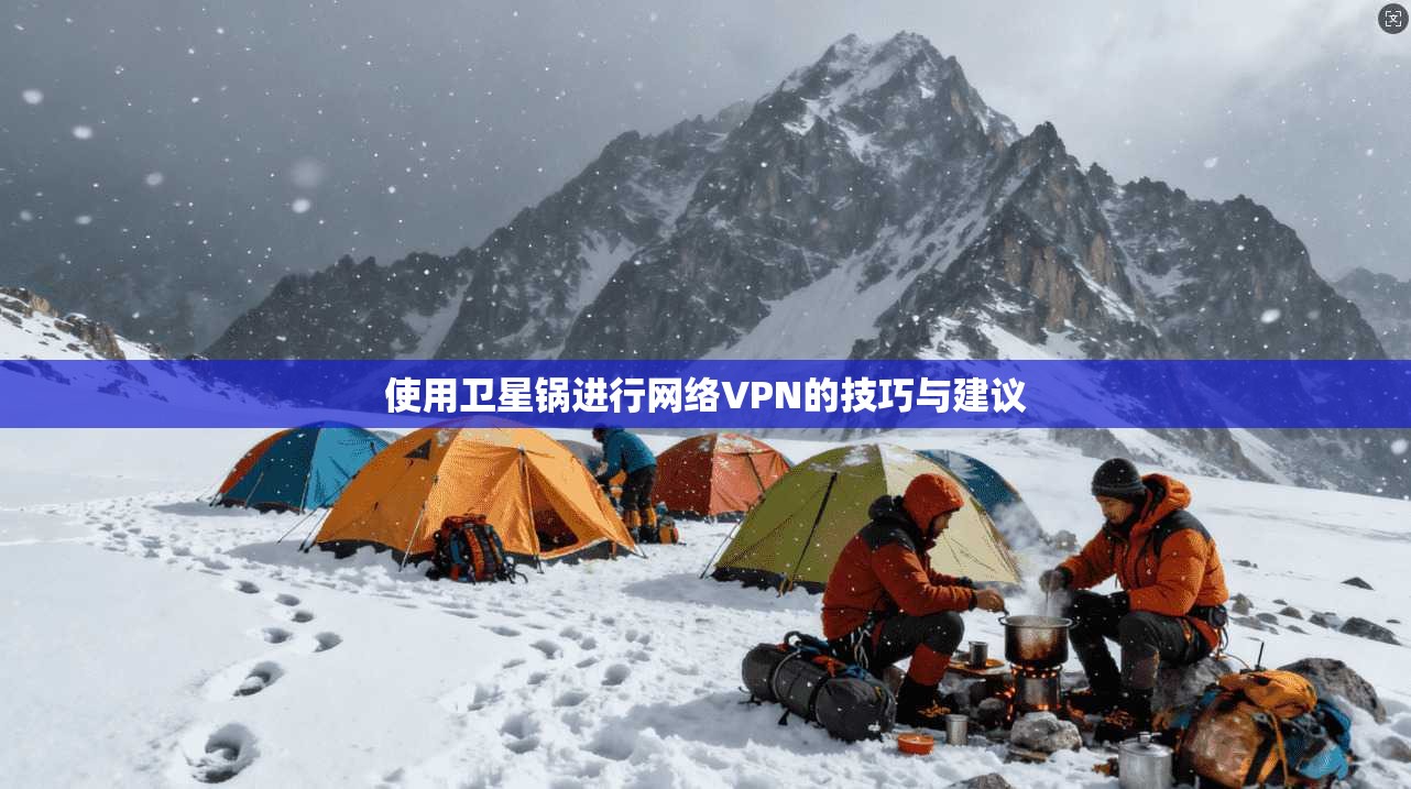 使用卫星锅进行网络VPN的技巧与建议