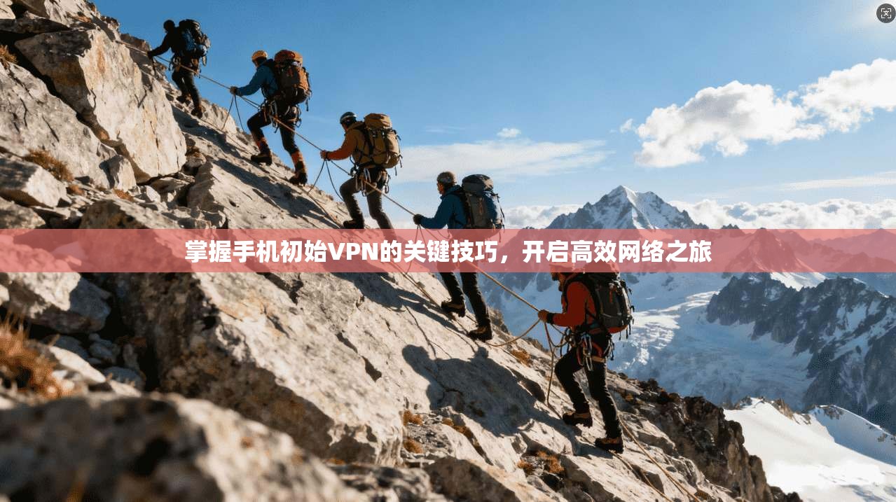 掌握手机初始VPN的关键技巧，开启高效网络之旅