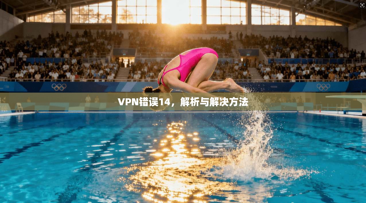 VPN错误14，解析与解决方法