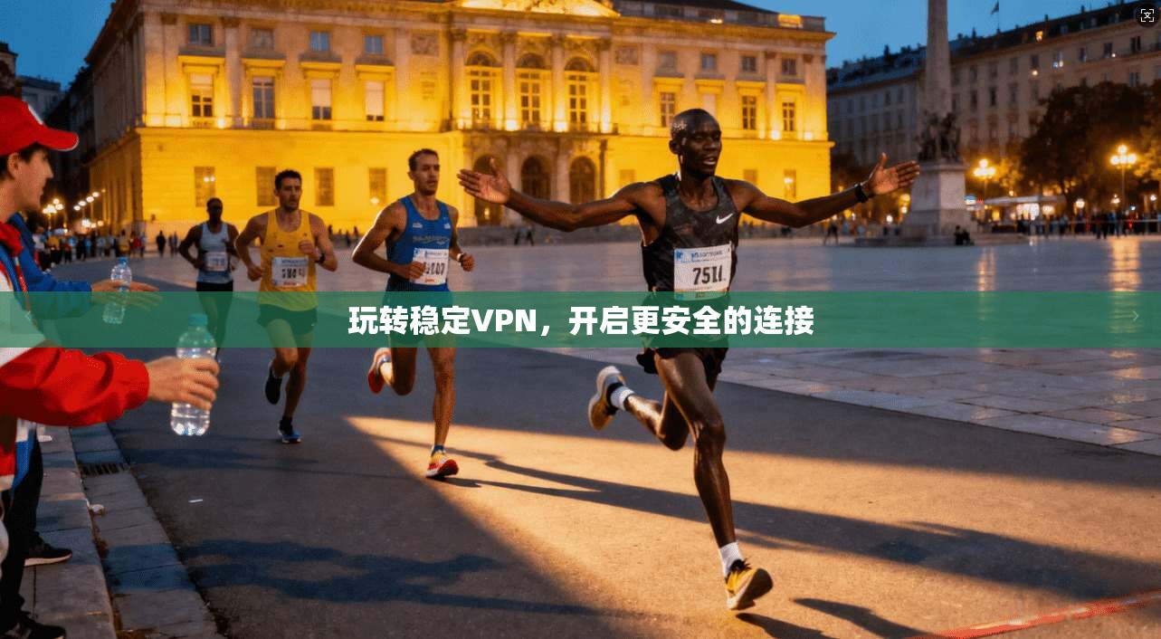 玩转稳定VPN，开启更安全的连接