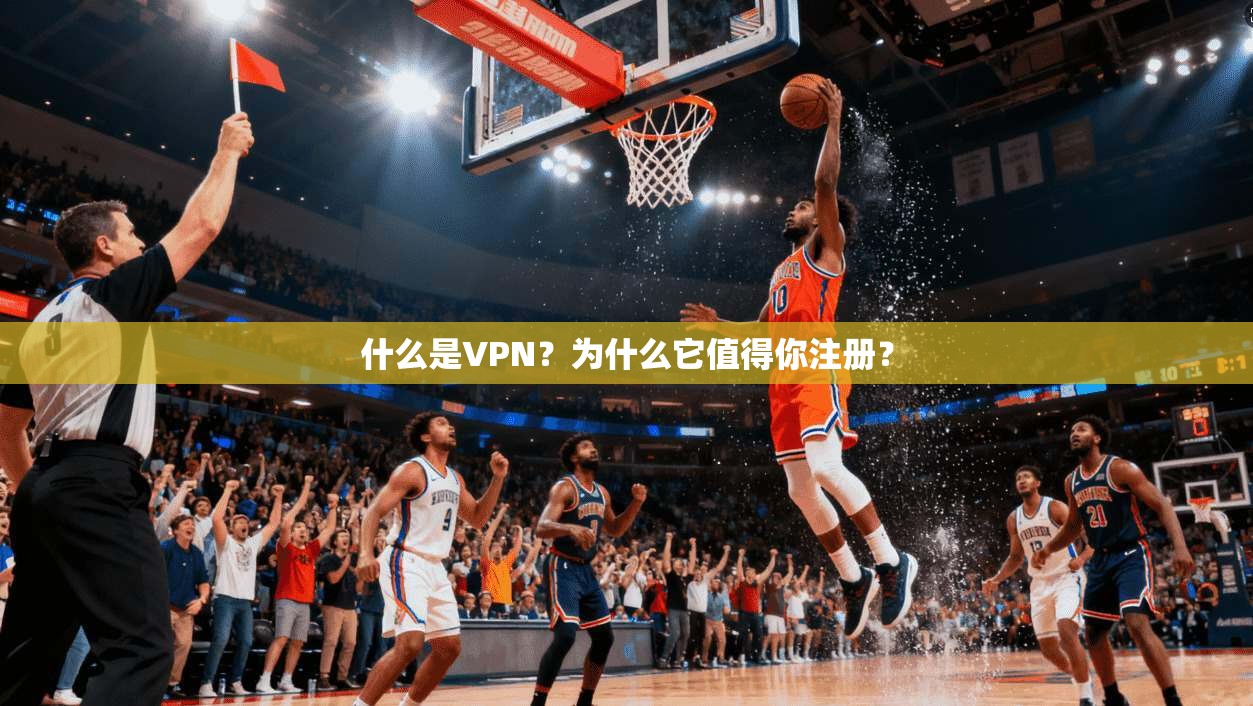 什么是VPN？为什么它值得你注册？
