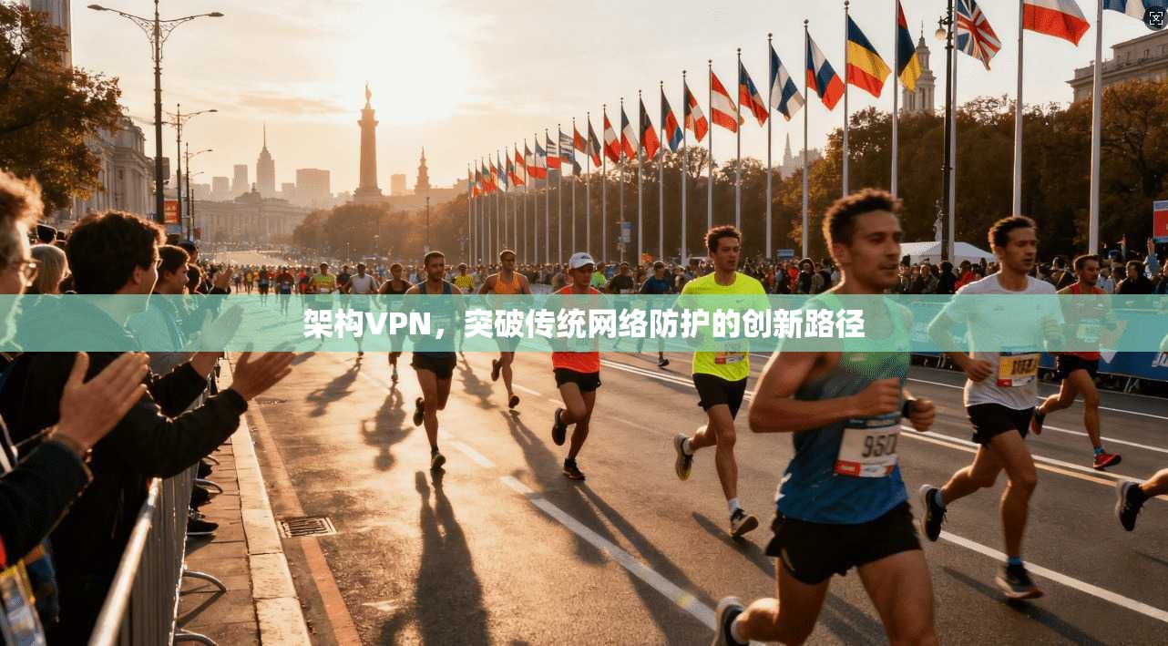 架构VPN，突破传统网络防护的创新路径