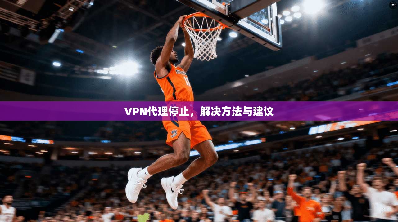 VPN代理停止，解决方法与建议  第1张