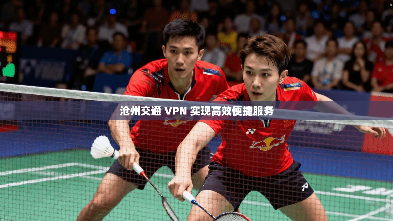 沧州交通 VPN 实现高效便捷服务