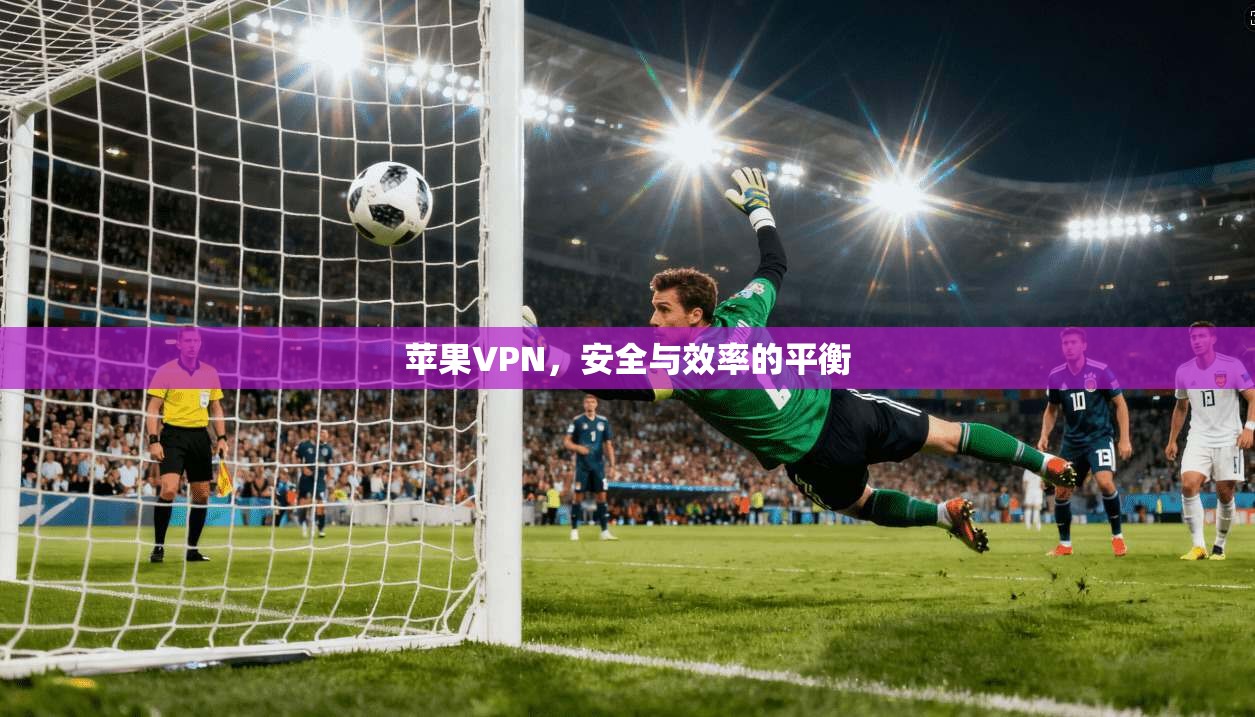 苹果VPN,安全与效率的平衡