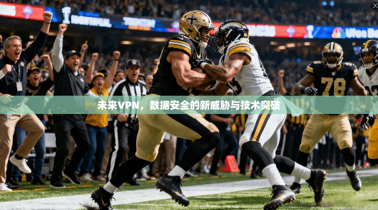 未来VPN，数据安全的新威胁与技术突破