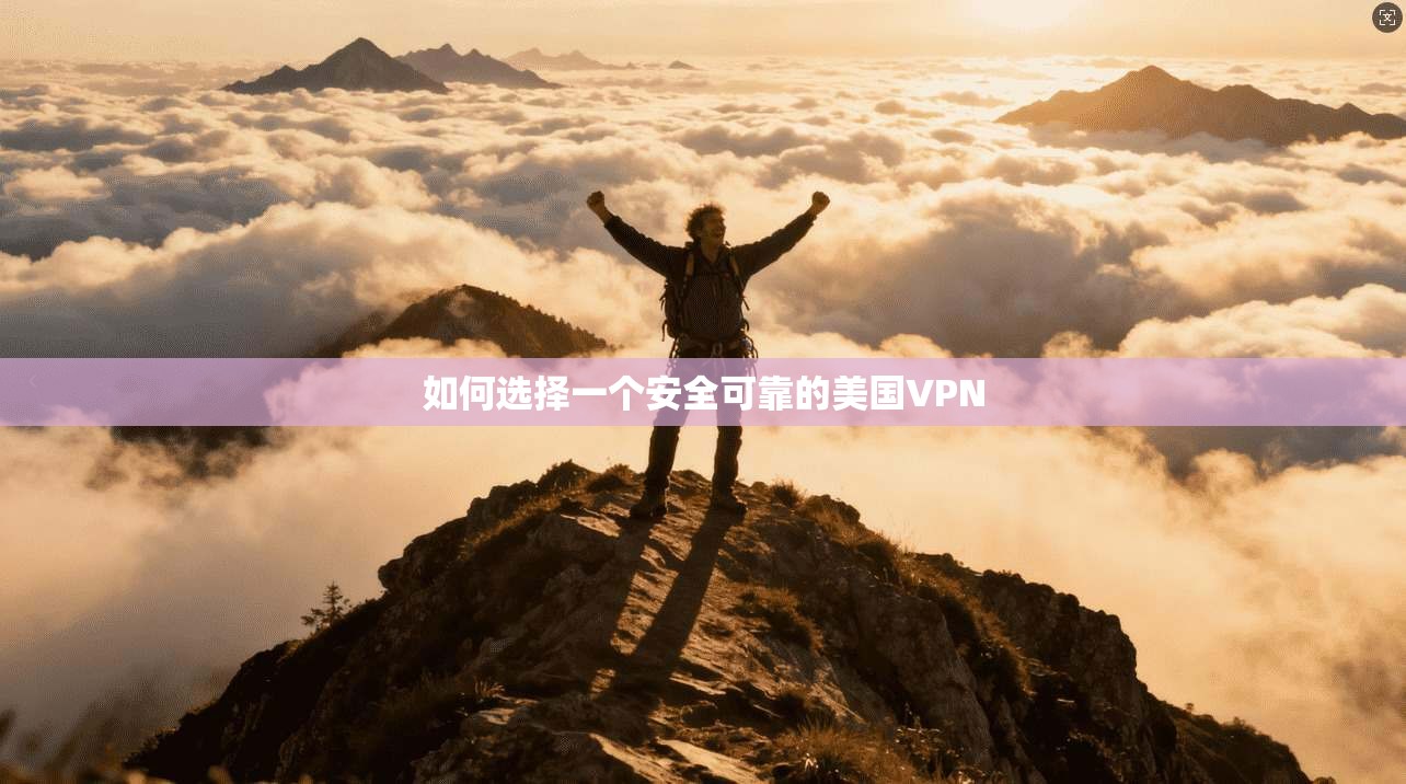 如何选择一个安全可靠的美国VPN