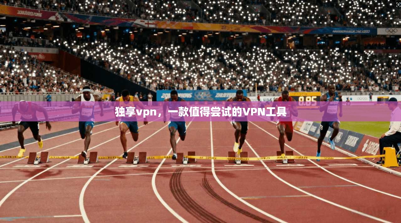 独享vpn，一款值得尝试的VPN工具