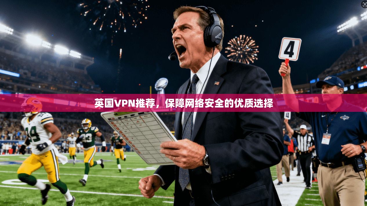 英国VPN推荐，保障网络安全的优质选择