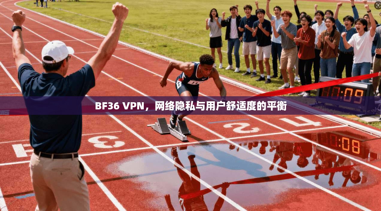 BF36 VPN，网络隐私与用户舒适度的平衡