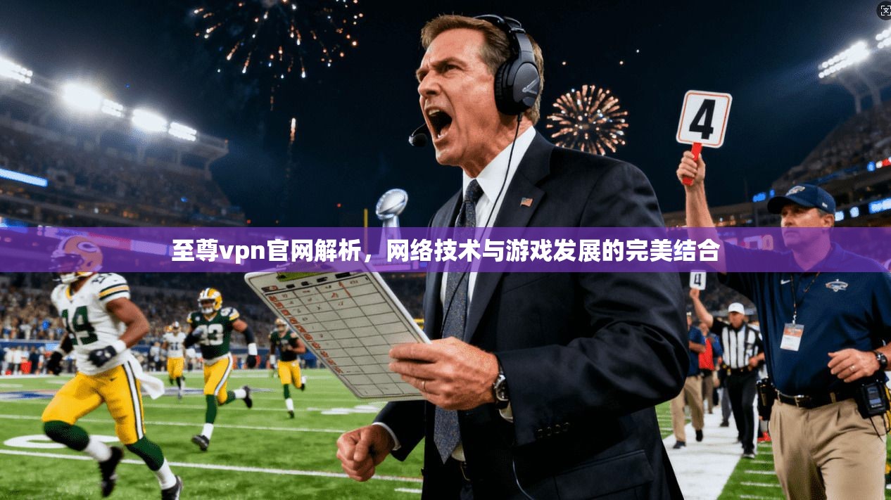 至尊vpn官网解析，网络技术与游戏发展的完美结合