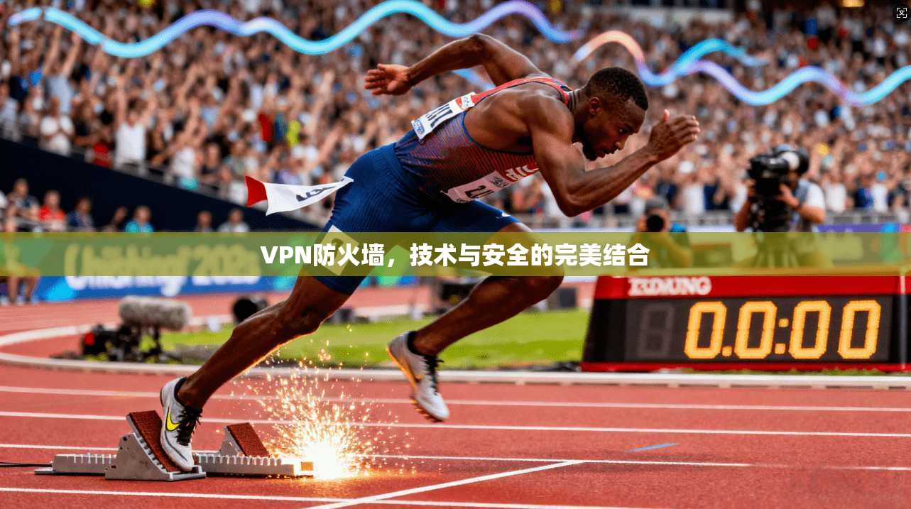VPN防火墙，技术与安全的完美结合