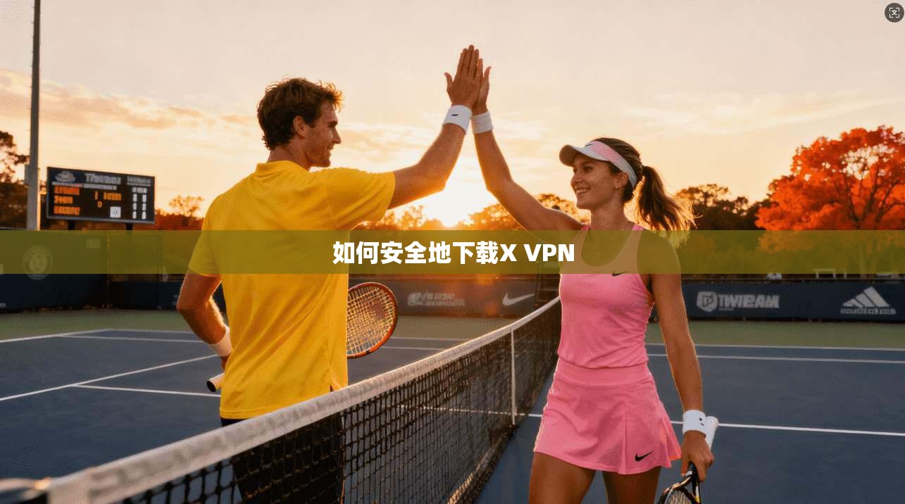 如何安全地下载X VPN