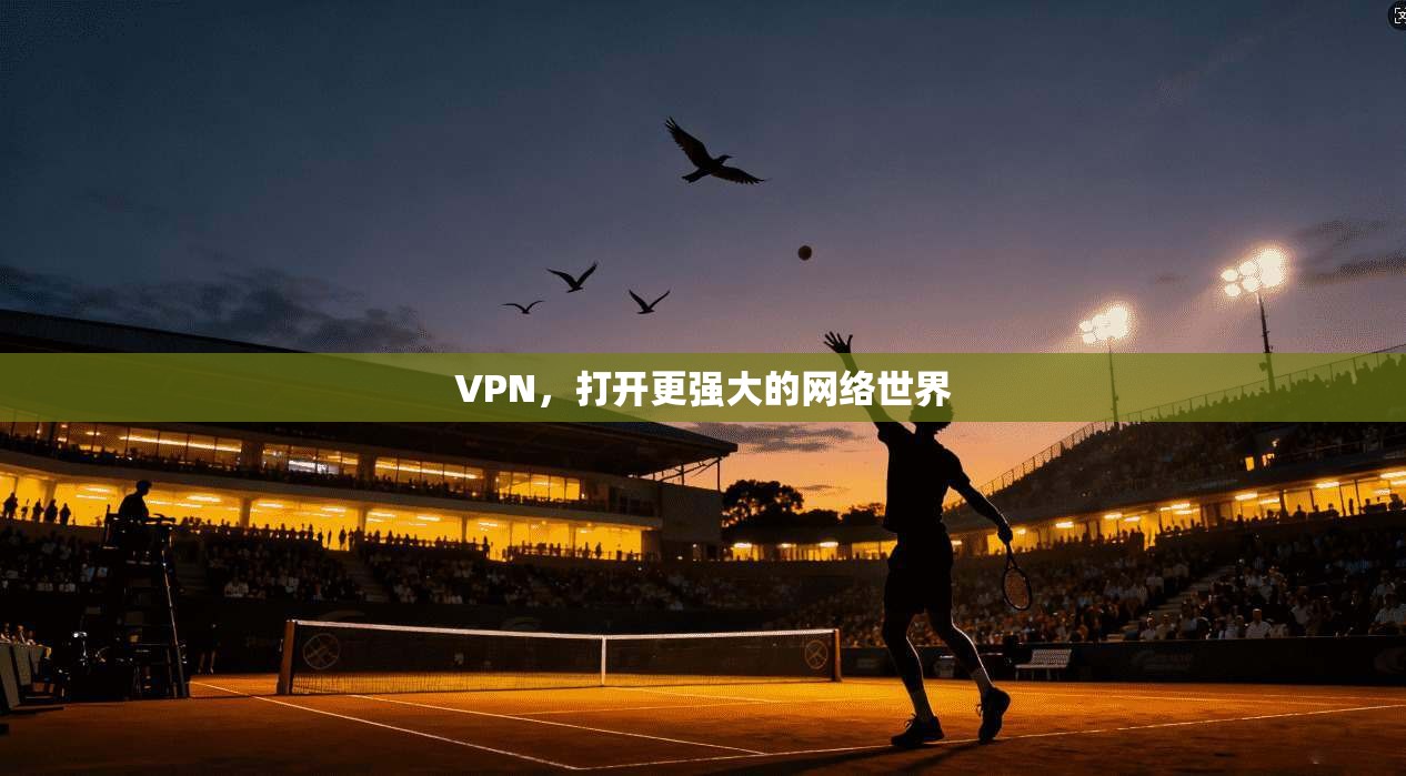 VPN，打开更强大的网络世界