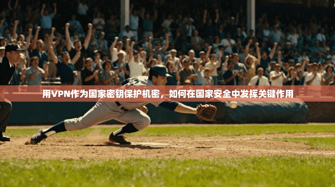 用VPN作为国家密钥保护机密，如何在国家安全中发挥关键作用