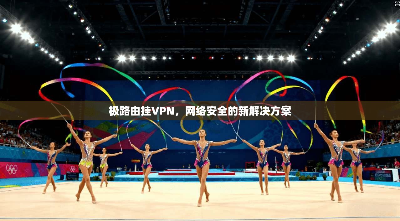 极路由挂VPN，网络安全的新解决方案