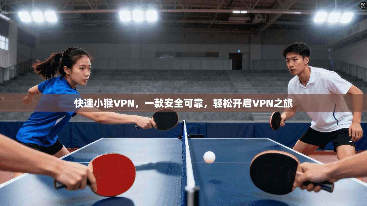 快速小猴VPN,一款安全可靠,轻松开启VPN之旅
