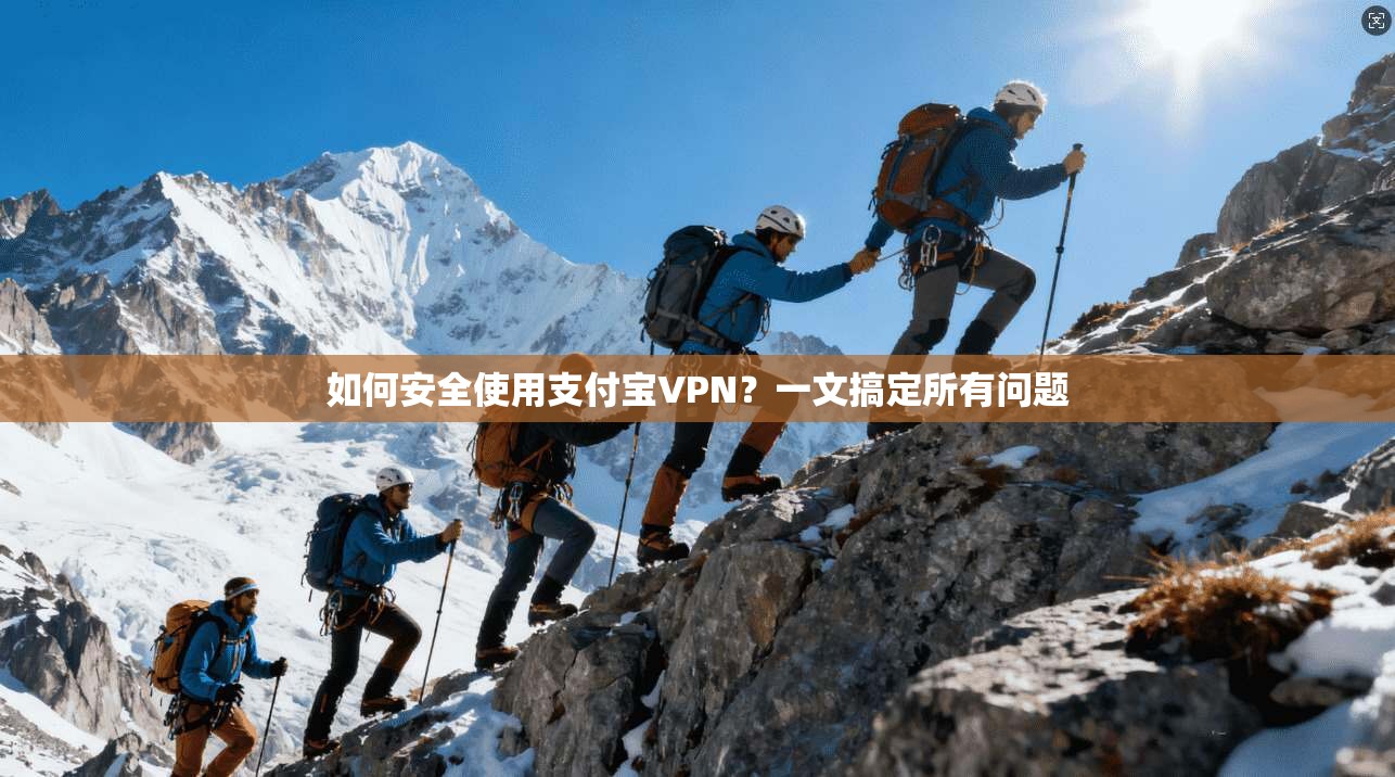 如何安全使用支付宝VPN？一文搞定所有问题