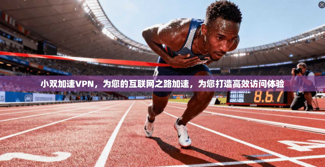 小双加速VPN，为您的互联网之路加速，为您打造高效访问体验
