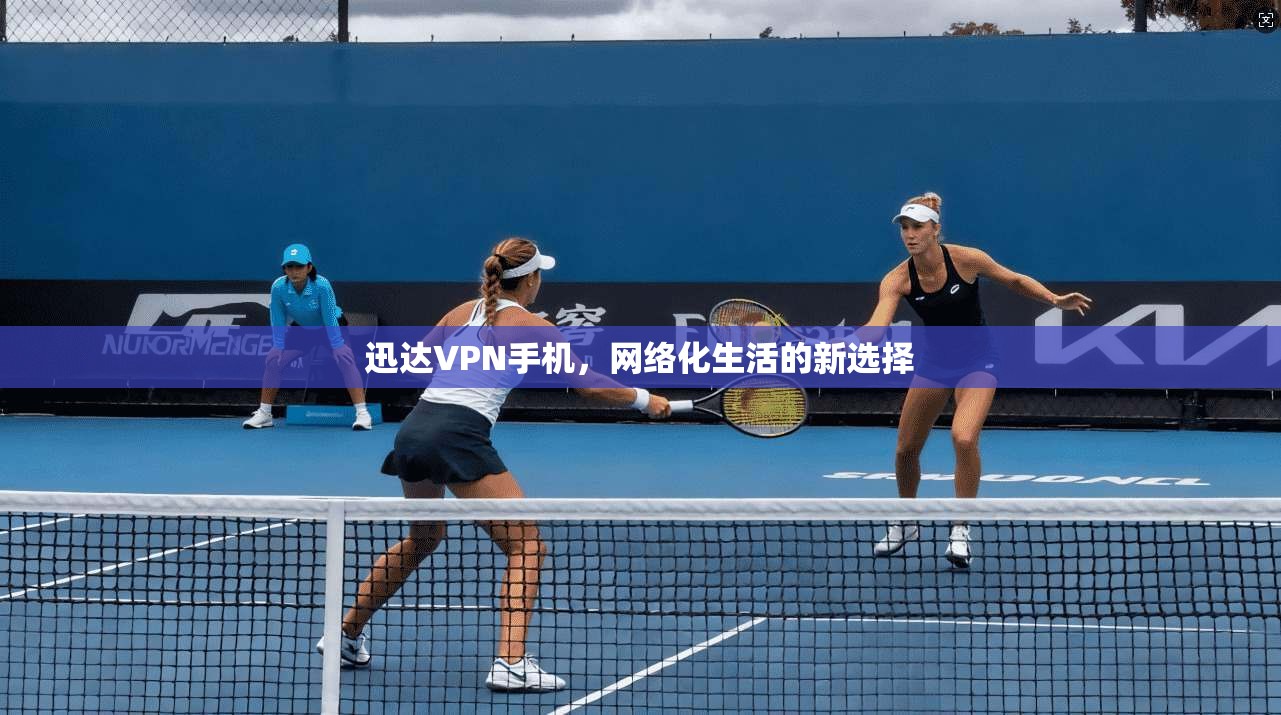 迅达VPN手机，网络化生活的新选择