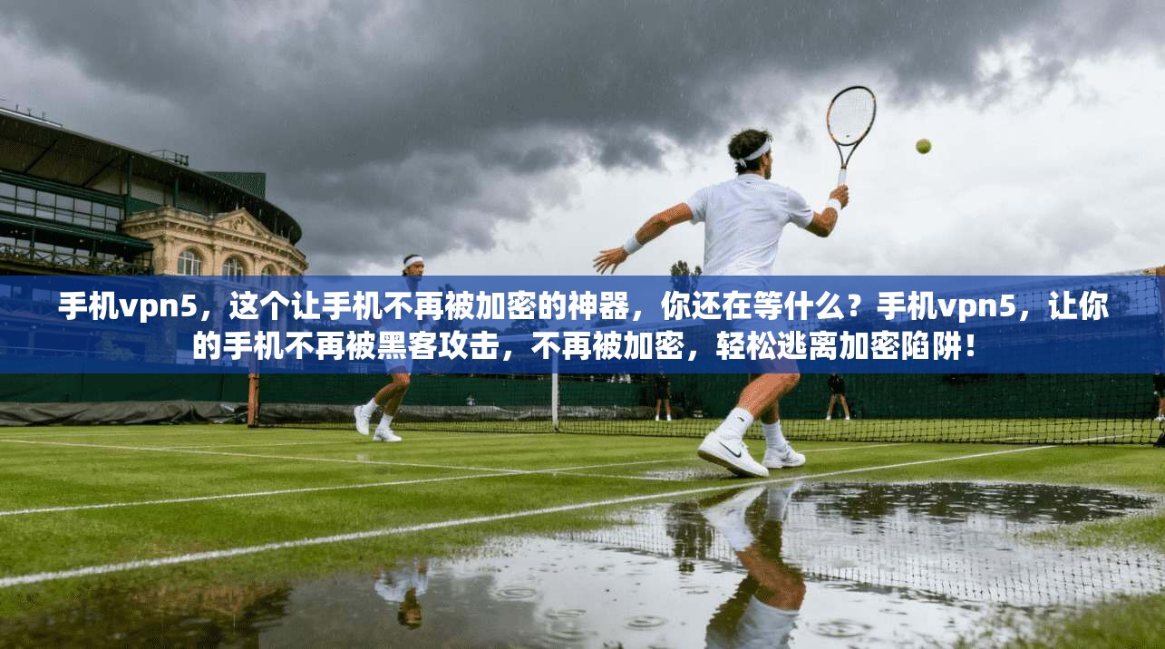 手机vpn5,这个让手机不再被加密的神器,你还在等什么?手机vpn5,让你的手机不再被黑客攻击,不再被加密,轻松逃离加密陷阱!