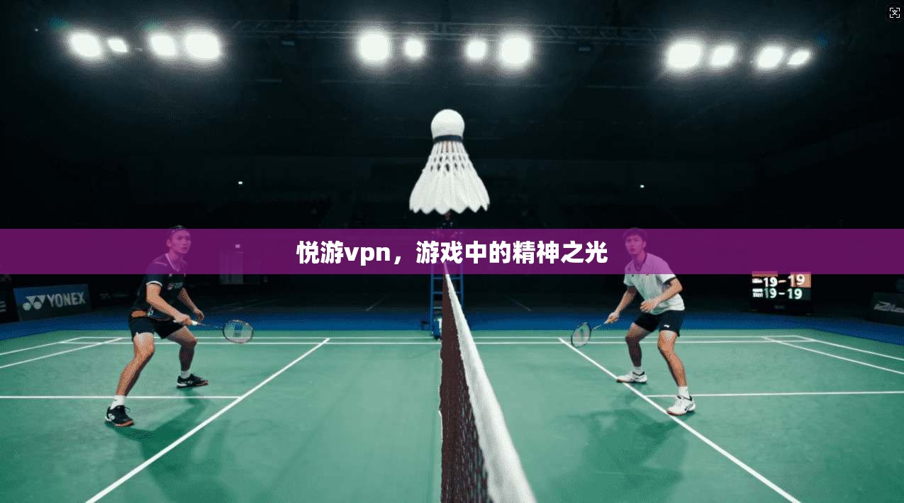 悦游vpn，游戏中的精神之光