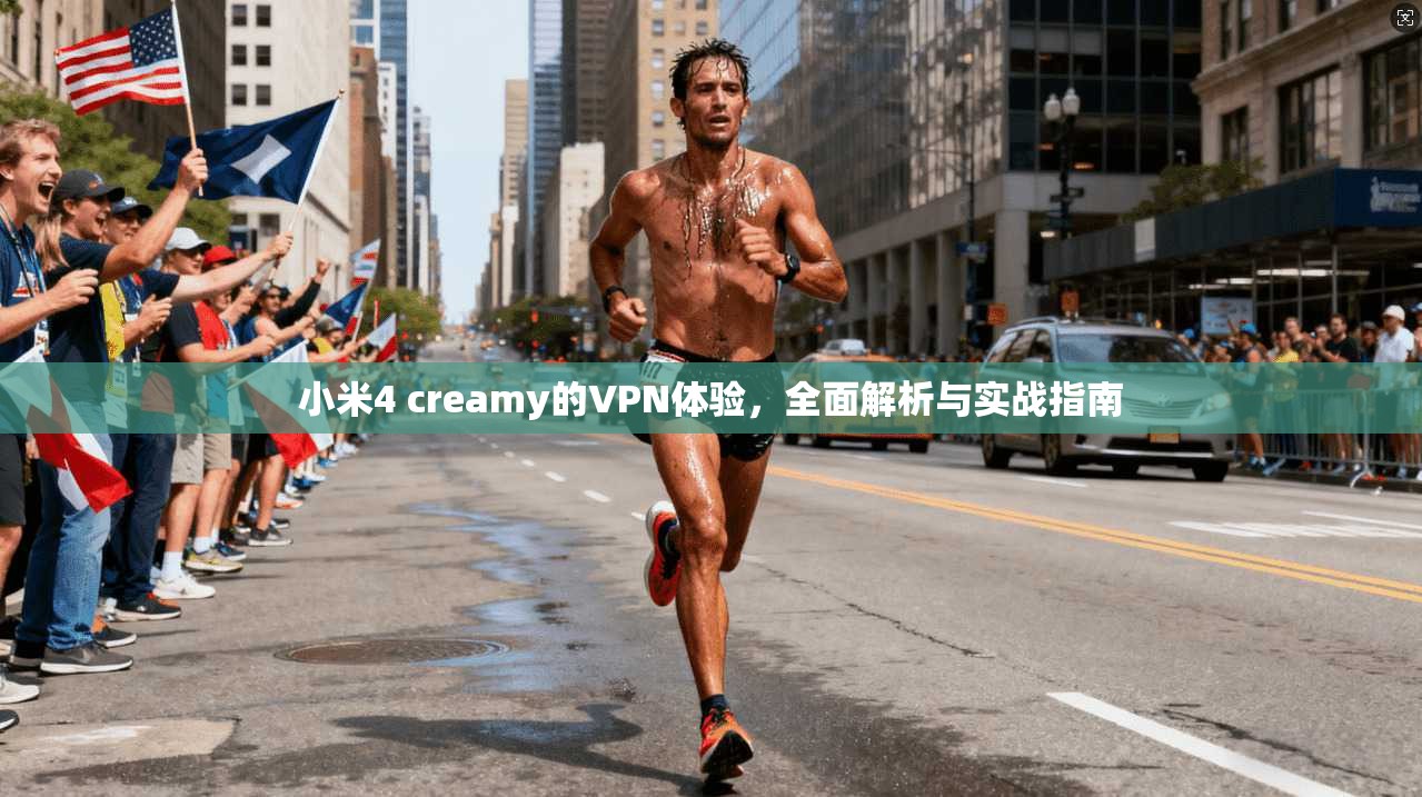 小米4 creamy的VPN体验,全面解析与实战指南