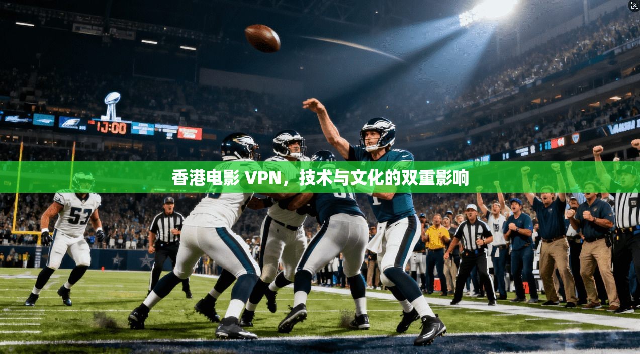 香港电影 VPN，技术与文化的双重影响