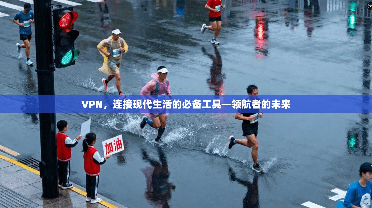VPN，连接现代生活的必备工具—领航者的未来