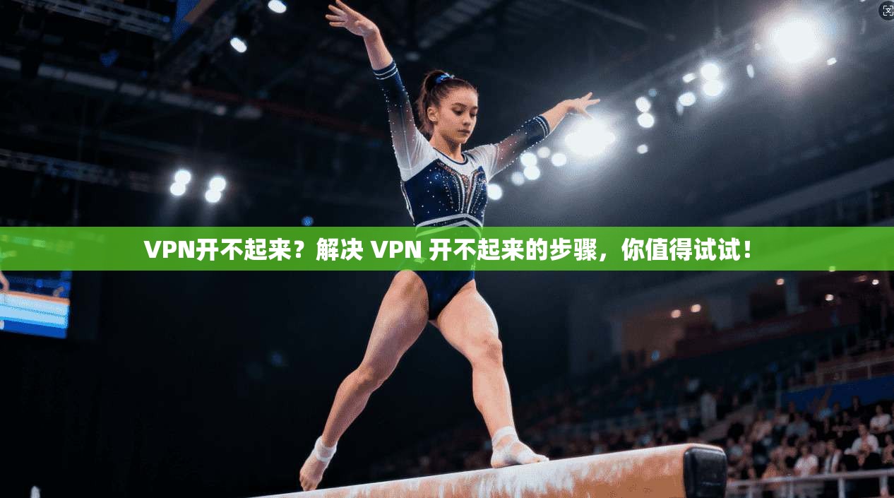 VPN开不起来？解决 VPN 开不起来的步骤，你值得试试！