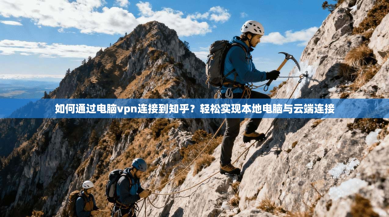 如何通过电脑vpn连接到知乎？轻松实现本地电脑与云端连接