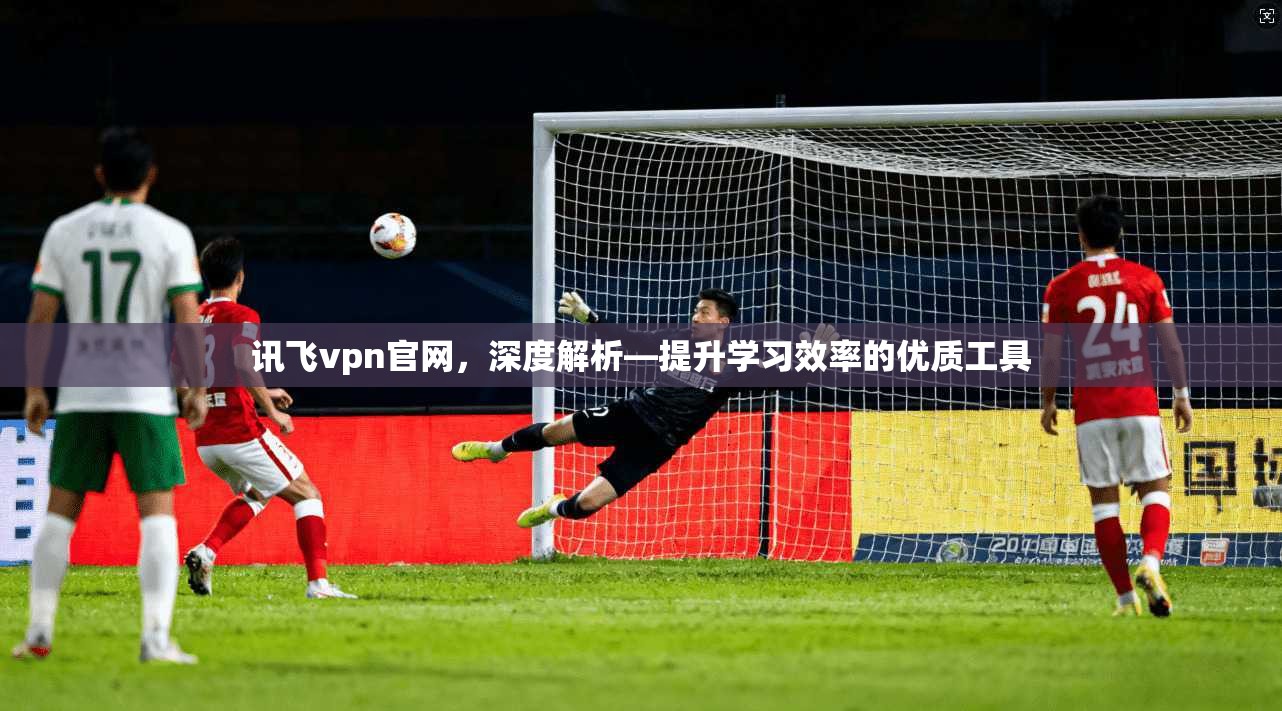 讯飞vpn官网，深度解析—提升学习效率的优质工具