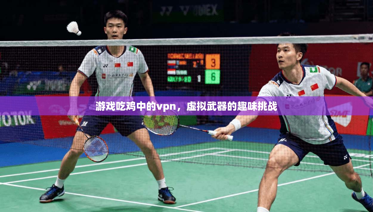 游戏吃鸡中的vpn，虚拟武器的趣味挑战