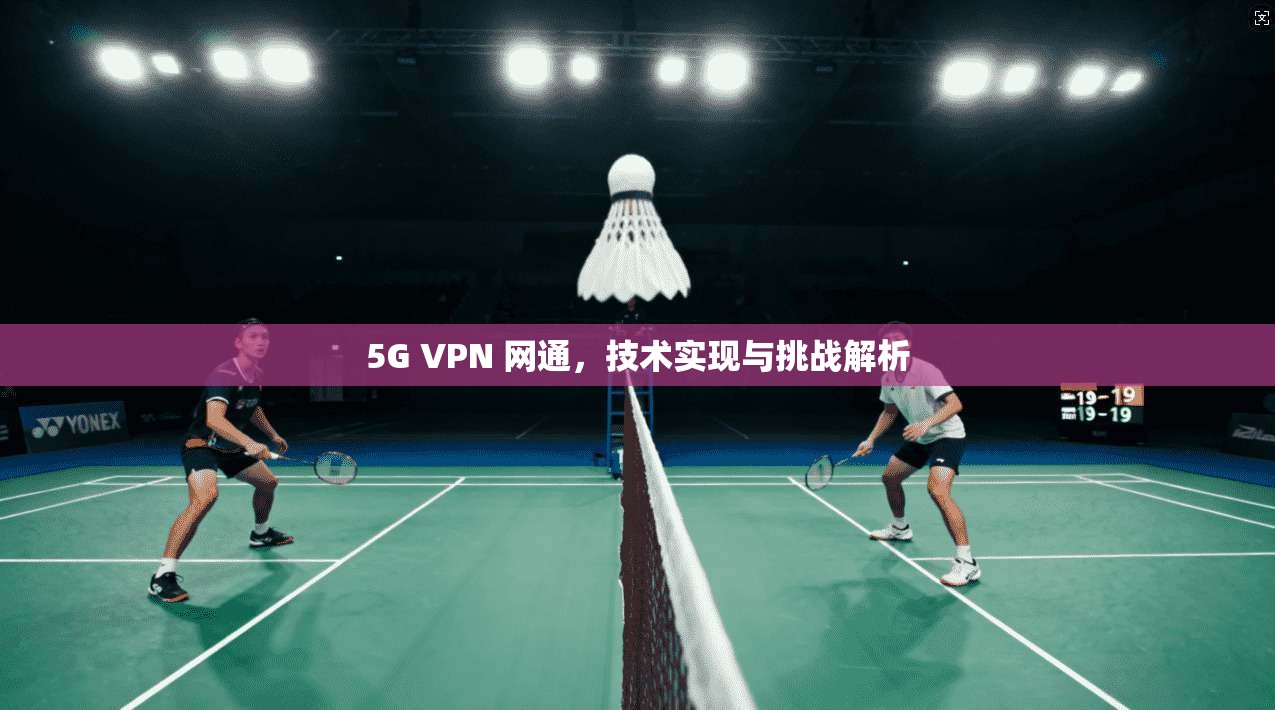 5G VPN 网通，技术实现与挑战解析