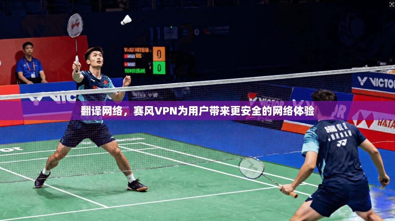 翻译网络，赛风VPN为用户带来更安全的网络体验