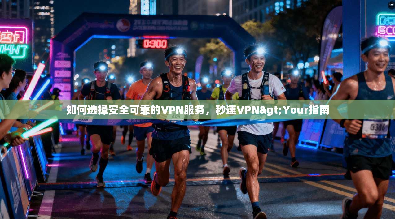 如何选择安全可靠的VPN服务，秒速VPN>Your指南
