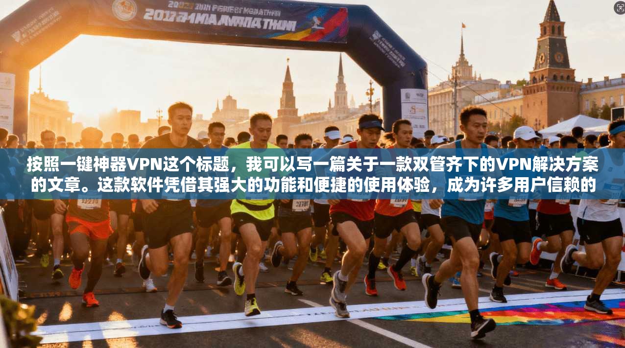 按照一键神器VPN这个标题，我可以写一篇关于一款双管齐下的VPN解决方案的文章。这款软件凭借其强大的功能和便捷的使用体验，成为许多用户信赖的VPN选择