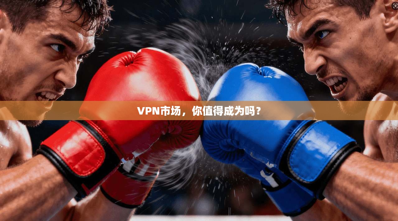 VPN市场，你值得成为吗？
