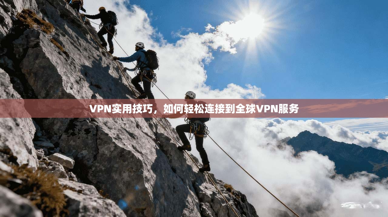 VPN实用技巧，如何轻松连接到全球VPN服务