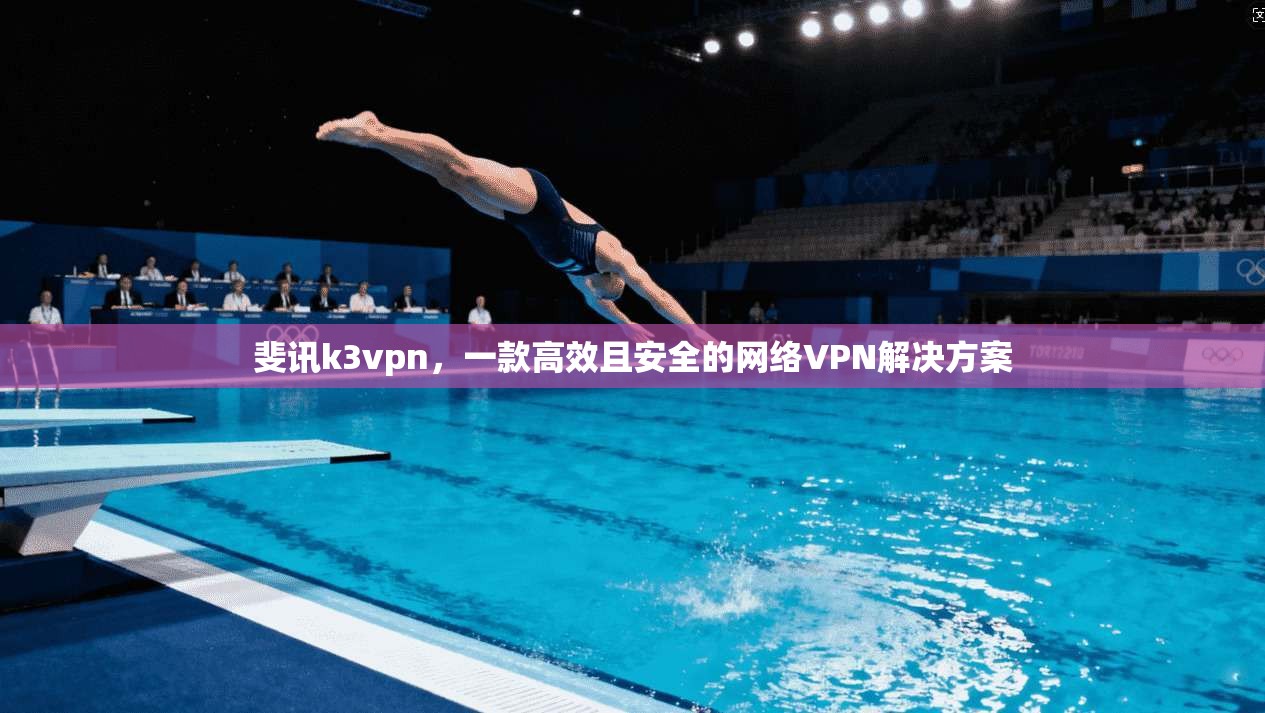 斐讯k3vpn，一款高效且安全的网络VPN解决方案