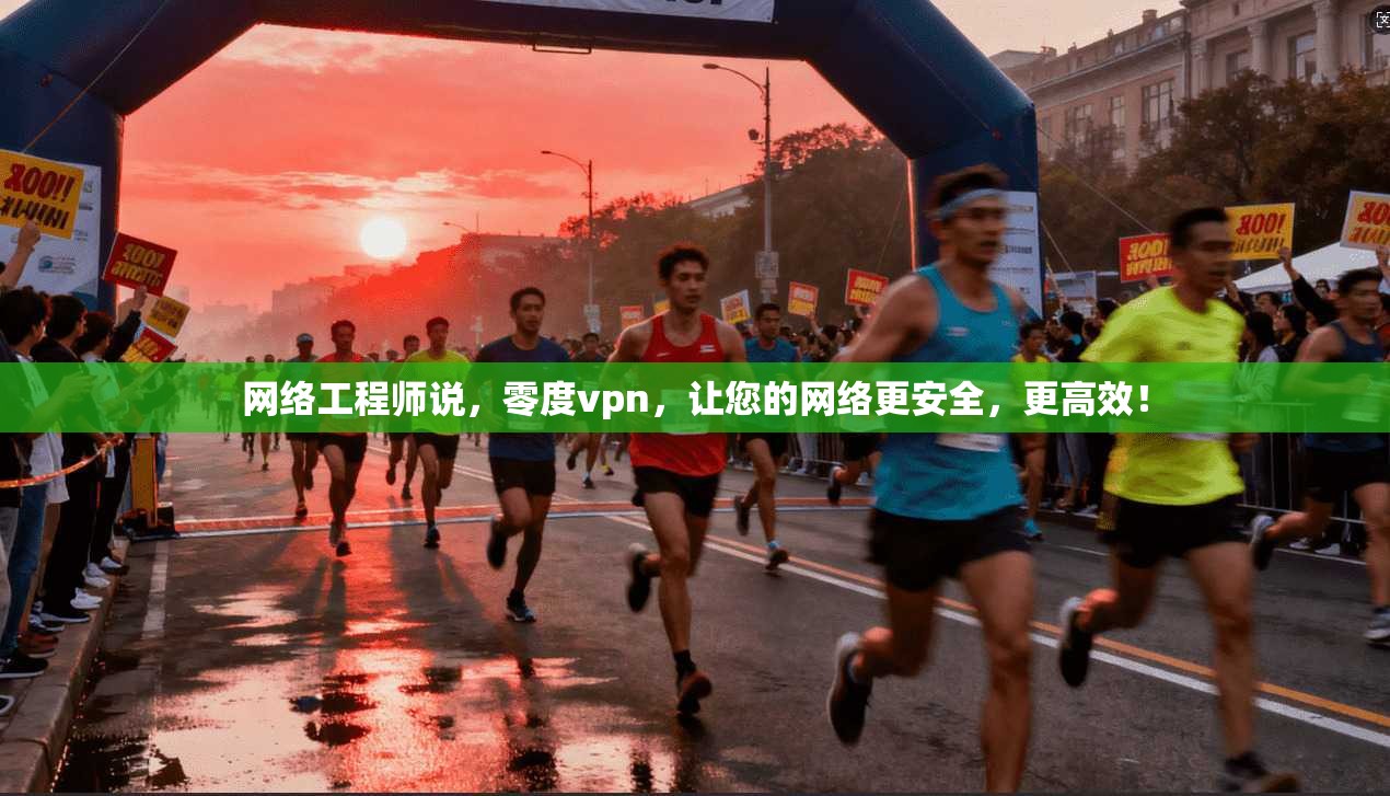 网络工程师说，零度vpn，让您的网络更安全，更高效！