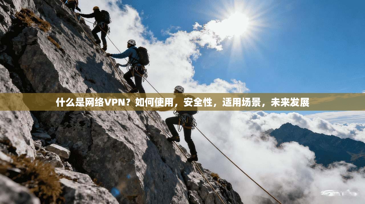 什么是网络VPN?如何使用,安全性,适用场景,未来发展