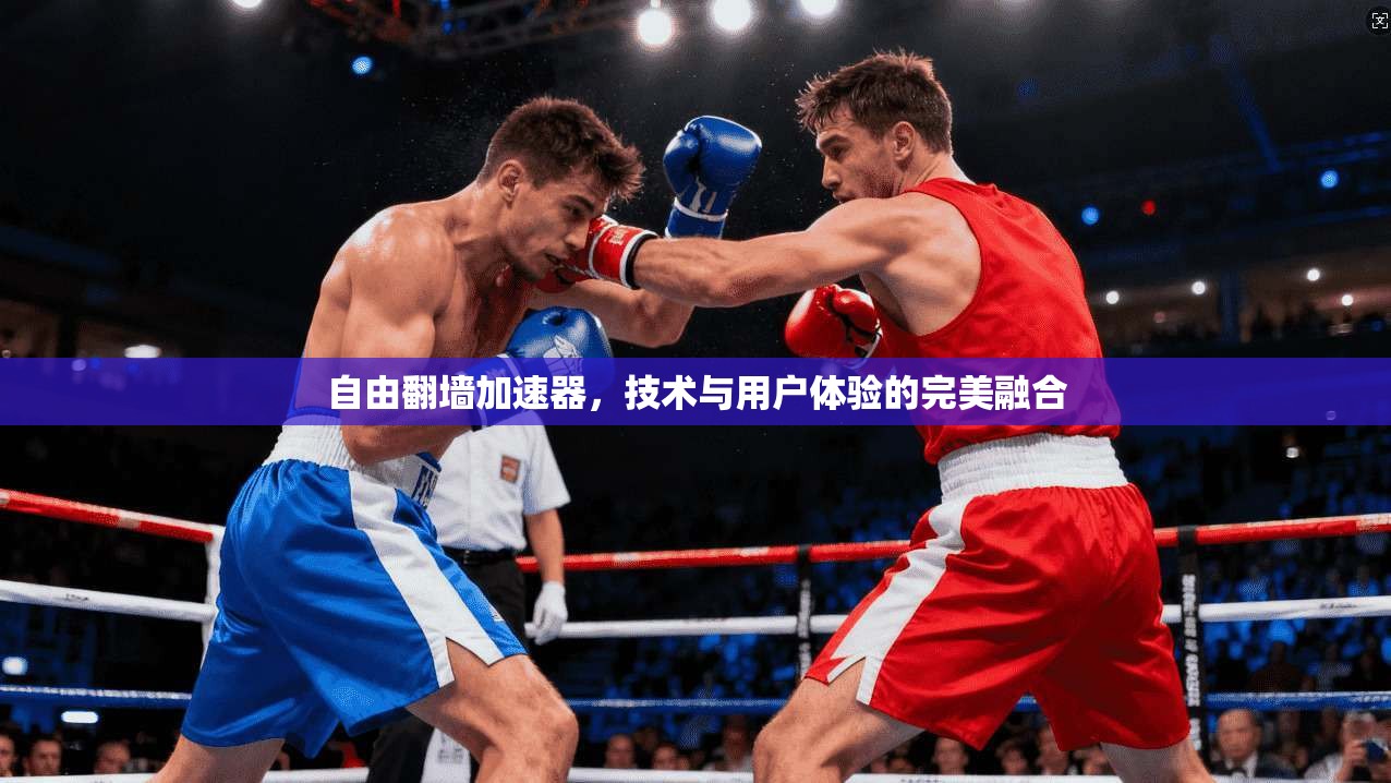 自由翻墙加速器，技术与用户体验的完美融合