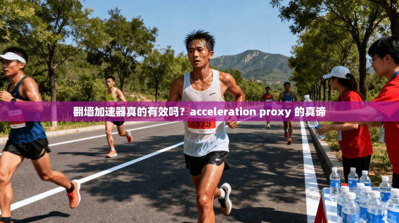 翻墙加速器真的有效吗？acceleration proxy 的真谛